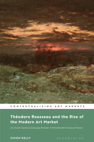 Imagen de archivo de Th�odore Rousseau and the Rise of the Modern Art Market: An Avant-Garde Landscape Painter in Nineteenth-Century France (Contextualizing Art Markets) a la venta por Housing Works Online Bookstore