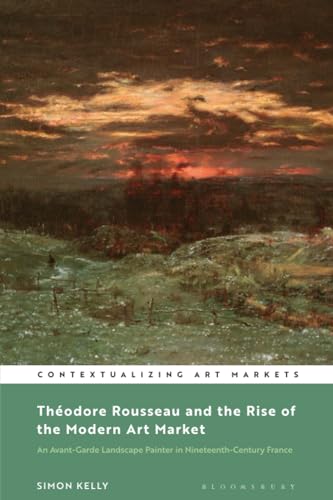 Stock image for Th�odore Rousseau and the Rise of the Modern Art Market: An Avant-Garde Landscape Painter in Nineteenth-Century France (Contextualizing Art Markets) for sale by Housing Works Online Bookstore