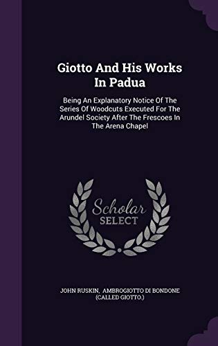 9781354009581: Giotto And His Works In Padua: Being An Explanatory Notice Of The Series Of Woodcuts Executed For The Arundel Society After The Frescoes In The Arena Chapel