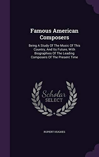 9781354013236: Famous American Composers: Being A Study Of The Music Of This Country, And Its Future, With Biographies Of The Leading Composers Of The Present Time