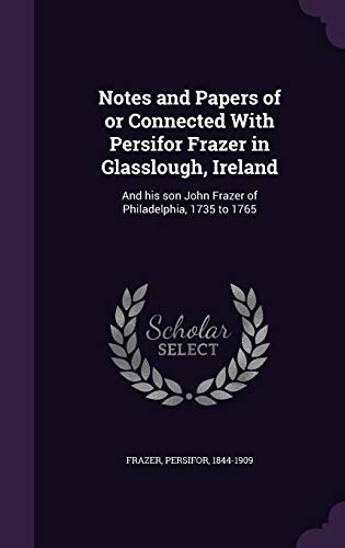 9781354258200: Notes and Papers of or Connected With Persifor Frazer in Glasslough, Ireland: And his son John Frazer of Philadelphia, 1735 to 1765