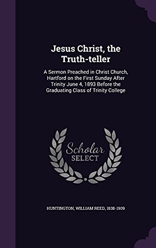 9781354272008: Jesus Christ, the Truth-teller: A Sermon Preached in Christ Church, Hartford on the First Sunday After Trinity June 4, 1893 Before the Graduating Class of Trinity College
