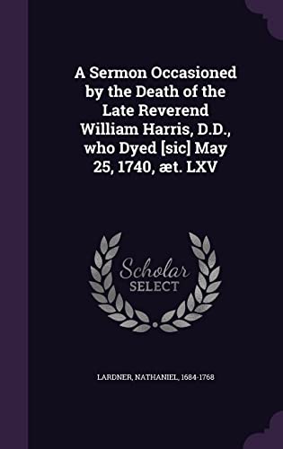 9781354272565: A Sermon Occasioned by the Death of the Late Reverend William Harris, D.D., who Dyed [sic] May 25, 1740, t. LXV