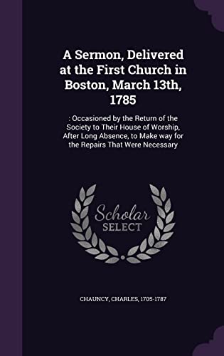 9781354343012: A Sermon, Delivered at the First Church in Boston, March 13th, 1785: : Occasioned by the Return of the Society to Their House of Worship, After Long ... Make way for the Repairs That Were Necessary