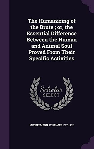 9781354344866: The Humanizing of the Brute; Or, the Essential Difference Between the Human and Animal Soul Proved from Their Specific Activities