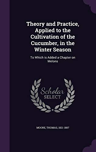 9781354398081: Theory and Practice, Applied to the Cultivation of the Cucumber, in the Winter Season: To Which is Added a Chapter on Melons