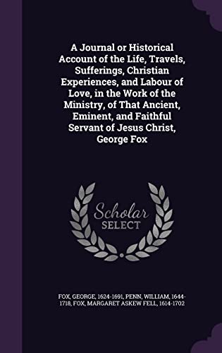 Stock image for A Journal or Historical Account of the Life, Travels, Sufferings, Christian Experiences, and Labour of Love, in the Work of the Ministry, of That . Faithful Servant of Jesus Christ, George Fox for sale by ALLBOOKS1