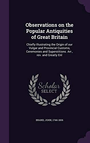 9781354428993: Observations on the Popular Antiquities of Great Britain: Chiefly Illustrating the Origin of our Vulgar and Provincial Customs, Ceremonies and Superstitions. Arr., rev. and Greatly Enl