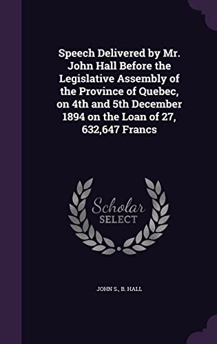 9781354494776: Speech Delivered by Mr. John Hall Before the Legislative Assembly of the Province of Quebec, on 4th and 5th December 1894 on the Loan of 27, 632,647 Francs