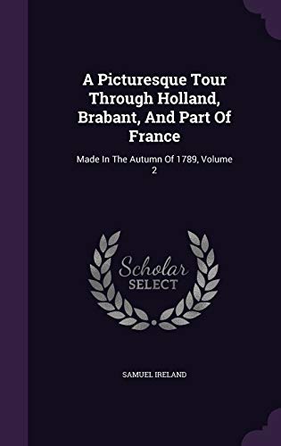 9781354514559: A Picturesque Tour Through Holland, Brabant, And Part Of France: Made In The Autumn Of 1789, Volume 2