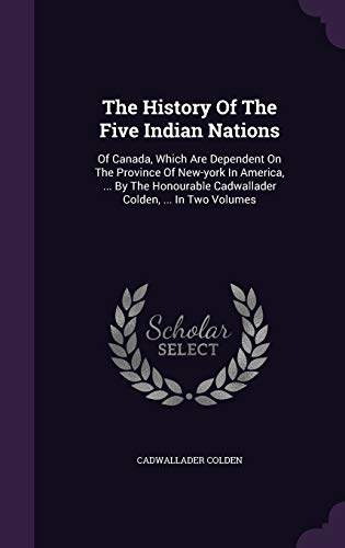 Stock image for The History Of The Five Indian Nations: Of Canada, Which Are Dependent On The Province Of New-york In America, . By The Honourable Cadwallader Colde for sale by ThriftBooks-Atlanta