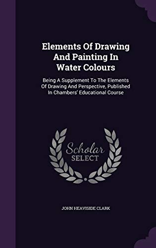 9781354534564: Elements Of Drawing And Painting In Water Colours: Being A Supplement To The Elements Of Drawing And Perspective, Published In Chambers' Educational Course