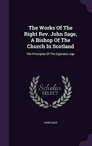 Stock image for The Works Of The Right Rev. John Sage, A Bishop Of The Church In Scotland: The Principles Of The Cyprianic Age for sale by Lucky's Textbooks