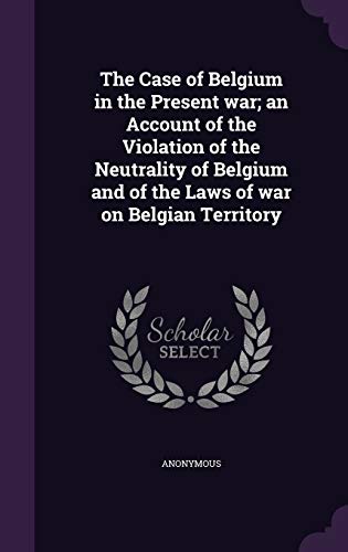 9781354544907: The Case of Belgium in the Present war; an Account of the Violation of the Neutrality of Belgium and of the Laws of war on Belgian Territory