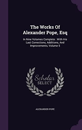 9781354558515: The Works Of Alexander Pope, Esq: In Nine Volumes Complete : With His Last Corrections, Additions, And Improvements, Volume 5