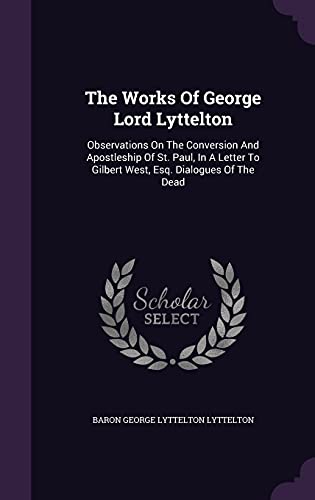 9781354562475: The Works Of George Lord Lyttelton: Observations On The Conversion And Apostleship Of St. Paul, In A Letter To Gilbert West, Esq. Dialogues Of The Dead