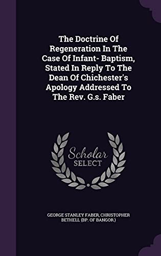 9781354563434: The Doctrine Of Regeneration In The Case Of Infant- Baptism, Stated In Reply To The Dean Of Chichester's Apology Addressed To The Rev. G.s. Faber