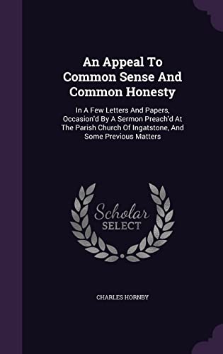An Appeal to Common Sense and Common Honesty: In a Few Letters and Papers, Occasion d by a Sermon Preach d at the Parish Church of Ingatstone, and Some Previous Matters (Hardback) - Charles Hornby