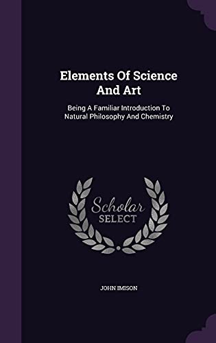 9781354575406: Elements Of Science And Art: Being A Familiar Introduction To Natural Philosophy And Chemistry