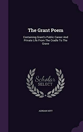 The Grant Poem: Containing Grant s Public Career and Private Life from the Cradle to the Grave (Hardback) - Adrian Hitt