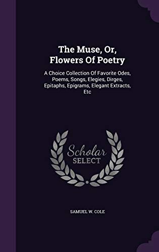 Stock image for The Muse, Or, Flowers Of Poetry: A Choice Collection Of Favorite Odes, Poems, Songs, Elegies, Dirges, Epitaphs, Epigrams, Elegant Extracts, Etc for sale by ALLBOOKS1