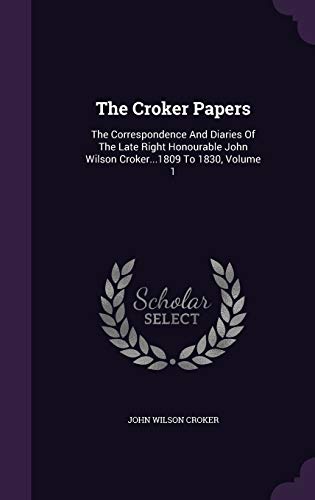 9781354605561: The Croker Papers: The Correspondence And Diaries Of The Late Right Honourable John Wilson Croker...1809 To 1830, Volume 1