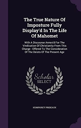 9781354639740: The True Nature Of Imposture Fully Display'd In The Life Of Mahomet: With A Discourse Annex'd For The Vindication Of Christianity From This Charge: ... Of The Deists Of The Present Age