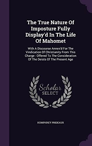 9781354639740: The True Nature Of Imposture Fully Display'd In The Life Of Mahomet: With A Discourse Annex'd For The Vindication Of Christianity From This Charge : ... Of The Deists Of The Present Age