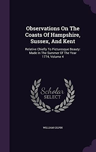 9781354643884: Observations On The Coasts Of Hampshire, Sussex, And Kent: Relative Chiefly To Picturesque Beauty: Made In The Summer Of The Year 1774, Volume 4