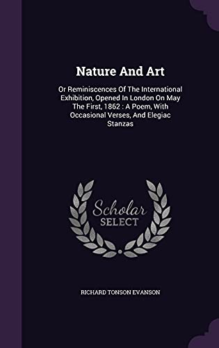 9781354647608: Nature And Art: Or Reminiscences Of The International Exhibition, Opened In London On May The First, 1862 : A Poem, With Occasional Verses, And Elegiac Stanzas