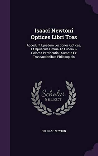 9781354670385: Isaaci Newtoni Optices Libri Tres: Accedunt Ejusdem Lectiones Opticae, Et Opuscula Omnia Ad Lucem & Colores Pertinentia: Sumpta Ex Transactionibus Philosopicis