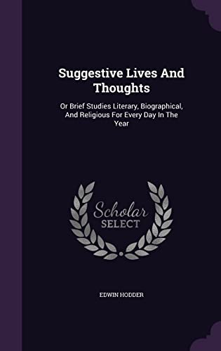 Suggestive Lives and Thoughts: Or Brief Studies Literary, Biographical, and Religious for Every Day in the Year (Hardback) - Ed Edwin Hodder