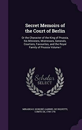 9781354740873: Secret Memoirs of the Court of Berlin: Or the Character of the King of Prussia, his Ministers, Mistresses, Generals, Courtiers, Favourites, and the Royal Family of Prussia Volume I