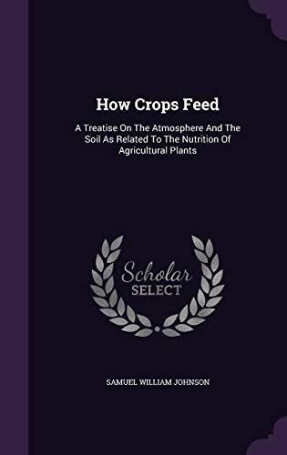 How Crops Feed: A Treatise on the Atmosphere and the Soil as Related to the Nutrition of Agricultural Plants (Hardback) - Samuel William Johnson