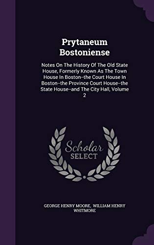 9781354824313: Prytaneum Bostoniense: Notes On The History Of The Old State House, Formerly Known As The Town House In Boston--the Court House In Boston--the ... State House--and The City Hall, Volume 2