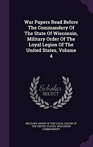 9781354825679: War Papers Read Before The Commandery Of The State Of Wisconsin, Military Order Of The Loyal Legion Of The United States, Volume 4