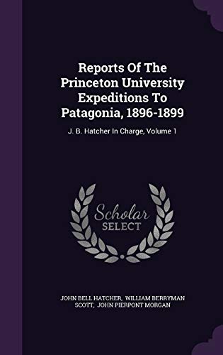 Imagen de archivo de Reports Of The Princeton University Expeditions To Patagonia, 1896-1899: J. B. Hatcher In Charge, Volume 1 a la venta por Lucky's Textbooks