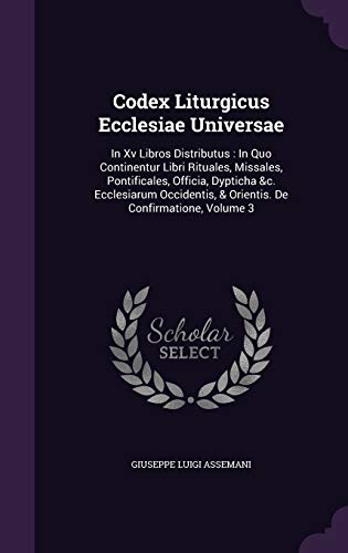 9781354897492: Codex Liturgicus Ecclesiae Universae: In Xv Libros Distributus : In Quo Continentur Libri Rituales, Missales, Pontificales, Officia, Dypticha &c. ... & Orientis. De Confirmatione, Volume 3