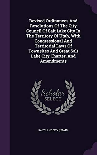 Revised Ordinances and Resolutions of the City Council of Salt Lake City in the Territory of Utah, with Congressional and Territorial Laws of Townsites and Great Salt Lake City Charter, and Amendments (Hardback)