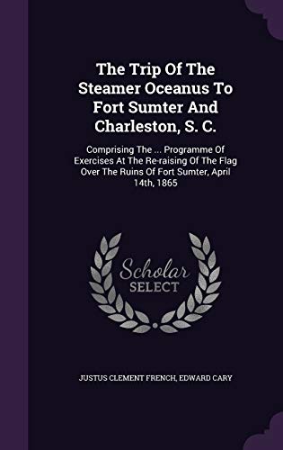 9781354948392: The Trip Of The Steamer Oceanus To Fort Sumter And Charleston, S. C.: Comprising The ... Programme Of Exercises At The Re-raising Of The Flag Over The Ruins Of Fort Sumter, April 14th, 1865