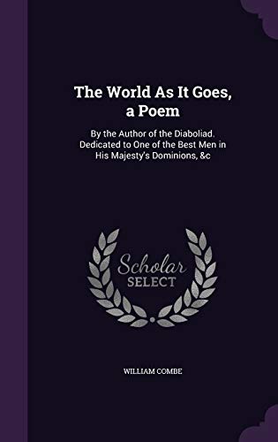 The World as It Goes, a Poem: By the Author of the Diaboliad. Dedicated to One of the Best Men in His Majesty s Dominions, C (Hardback) - William Combe