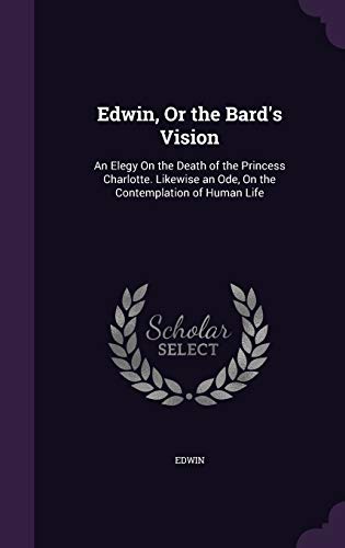 Edwin, or the Bard s Vision: An Elegy on the Death of the Princess Charlotte. Likewise an Ode, on the Contemplation of Human Life (Hardback) - Edwin