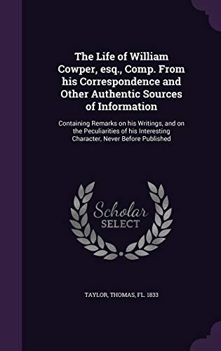 The Life of William Cowper, Esq., Comp. from His Correspondence and Other Authentic Sources of Information: Containing Remarks on His Writings, and on the Peculiarities of His Interesting Character, Never Before Published (Hardback) - Thomas Taylor