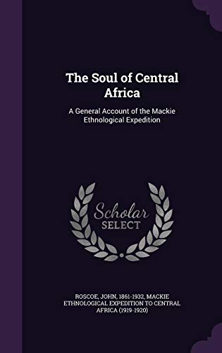 The Soul of Central Africa: A General Account of the MacKie Ethnological Expedition (Hardback) - John Roscoe