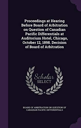 Proceedings at Hearing Before Board of Arbitration on Question of Canadian Pacific Differentials at Auditorium Hotel, Chicago, October 12, 1898. Decision of Board of Arbitration (Hardback)