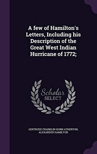 A Few of Hamilton s Letters, Including His Description of the Great West Indian Hurricane of 1772; (Hardback) - Gertrude Franklin Horn Atherton, Alexander Hamilton