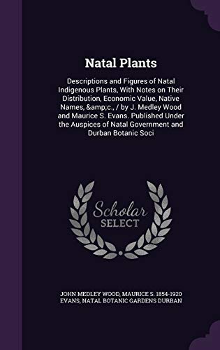 Natal Plants: Descriptions and Figures of Natal Indigenous Plants, with Notes on Their Distribution, Economic Value, Native Names, C., By J. Medley . of Natal Government and Durban Botanic Soci