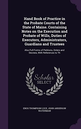 9781355213048: Hand Book of Practice in the Probate Courts of the State of Maine. Containing Notes on the Execution and Probate of Wills, Duties of Executors, ... Orders and Decrees, With References to Th