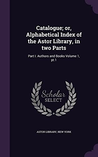 9781355286073: Catalogue; or, Alphabetical Index of the Astor Library, in two Parts: Part I. Authors and Books Volume 1, pt.1