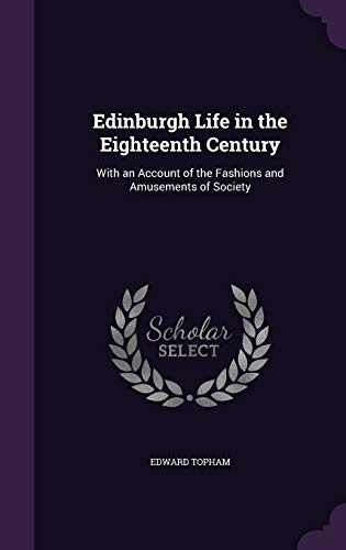 Edinburgh Life in the Eighteenth Century: With an Account of the Fashions and Amusements of Society (Hardback) - Edward Topham